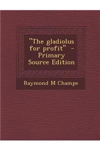 The Gladiolus for Profit - Primary Source Edition