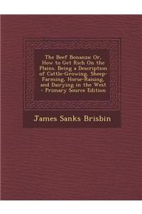 The Beef Bonanza: Or, How to Get Rich on the Plains. Being a Description of Cattle-Growing, Sheep-Farming, Horse-Raising, and Dairying i