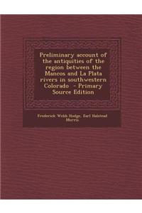 Preliminary Account of the Antiquities of the Region Between the Mancos and La Plata Rivers in Southwestern Colorado - Primary Source Edition