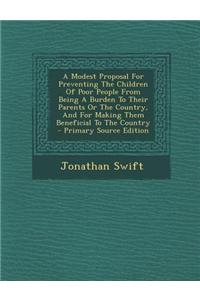 A Modest Proposal for Preventing the Children of Poor People from Being a Burden to Their Parents or the Country, and for Making Them Beneficial to th