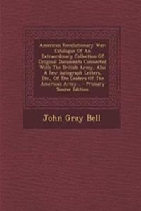 American Revolutionary War: Catalogue of an Extraordinary Collection of Original Documents Connected with the British Army, Also a Few Autograph Letters, Etc., of the Leaders of the American Army...