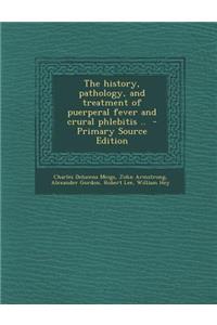 The History, Pathology, and Treatment of Puerperal Fever and Crural Phlebitis .. - Primary Source Edition