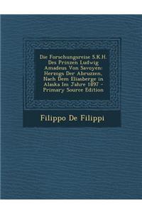 Die Forschungsreise S.K.H. Des Prinzen Ludwig Amadeus Von Savoyen: Herzogs Der Abruzzen, Nach Dem Eliasberge in Alaska Im Jahre 1897 - Primary Source Edition