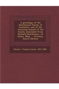A Genealogy of the Hutchinson Family of Yorkshire, and of the American Branch of the Family Descended from Richard Hutchinson, of Salem, Mass. - Primary Source Edition