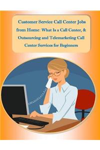 Customer Service Call Center Jobs from Home: What Is a Call Center, and Outsourcing and Telemarketing Call Center Services for Beginners