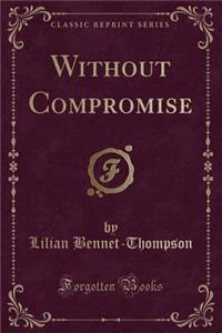 Without Compromise (Classic Reprint)