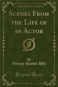 Scenes from the Life of an Actor (Classic Reprint)