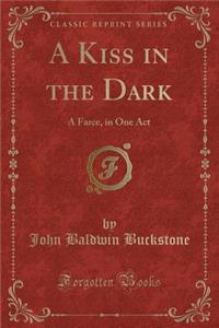 A Kiss in the Dark: A Farce, in One Act (Classic Reprint)