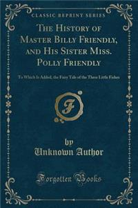 The History of Master Billy Friendly, and His Sister Miss. Polly Friendly