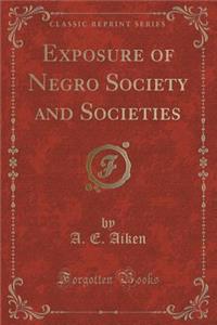 Exposure of Negro Society and Societies (Classic Reprint)