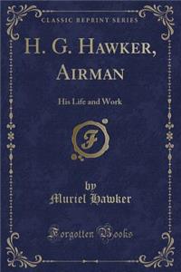 H. G. Hawker, Airman: His Life and Work (Classic Reprint)
