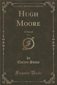 Hugh Moore, Vol. 1 of 2: A Novel (Classic Reprint)