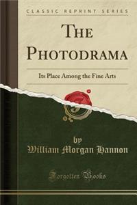 The Photodrama: Its Place Among the Fine Arts (Classic Reprint)