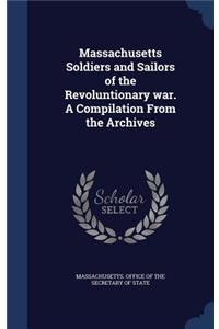 Massachusetts Soldiers and Sailors of the Revoluntionary war. A Compilation From the Archives