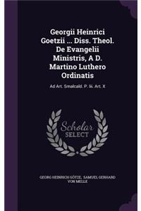 Georgii Heinrici Goetzii ... Diss. Theol. de Evangelii Ministris, A D. Martino Luthero Ordinatis