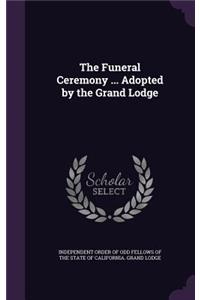 The Funeral Ceremony ... Adopted by the Grand Lodge