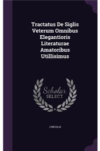 Tractatus De Siglis Veterum Omnibus Elegantioris Literaturae Amatoribus Utillisimus