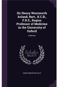 Sir Henry Wentworth Acland, Bart., K.C.B., F.R.S., Regius Professor of Medicine in the University of Oxford