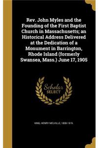 Rev. John Myles and the Founding of the First Baptist Church in Massachusetts; an Historical Address Delivered at the Dedication of a Monument in Barrington, Rhode Island (formerly Swansea, Mass.) June 17, 1905