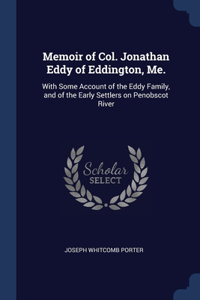 Memoir of Col. Jonathan Eddy of Eddington, Me.: With Some Account of the Eddy Family, and of the Early Settlers on Penobscot River