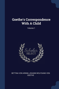 Goethe's Correspondence With A Child; Volume 1