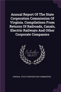 Annual Report Of The State Corporation Commission Of Virginia. Compilations From Returns Of Railroads, Canals, Electric Railways And Other Corporate Companies
