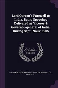 Lord Curzon's Farewell to India. Being Speeches Delivered as Viceroy & Governor-general of India. During Sept.-Nouv. 1905