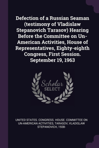 Defection of a Russian Seaman (testimony of Vladislaw Stepanovich Tarasov) Hearing Before the Committee on Un-American Activities, House of Representatives, Eighty-eighth Congress, First Session. September 19, 1963