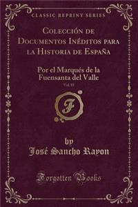 ColecciÃ³n de Documentos InÃ©ditos Para La Historia de EspaÃ±a, Vol. 85: Por El MarquÃ©s de la Fuensanta del Valle (Classic Reprint)