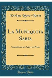 La Muï¿½equita Sabia: Comedia En Un Acto Y En Prosa (Classic Reprint)