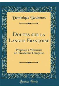 Doutes Sur La Langue FranÃ§oise: Proposez Ã? Messieurs de l'AcadÃ©mie FranÃ§oise (Classic Reprint)