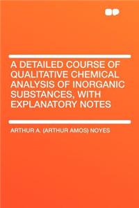 A Detailed Course of Qualitative Chemical Analysis of Inorganic Substances, with Explanatory Notes
