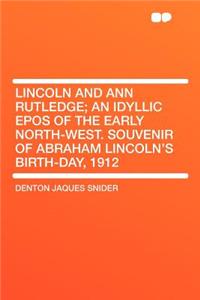 Lincoln and Ann Rutledge; An Idyllic Epos of the Early North-West. Souvenir of Abraham Lincoln's Birth-Day, 1912