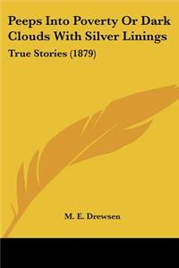 Peeps Into Poverty Or Dark Clouds With Silver Linings: True Stories (1879)