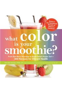 What Color Is Your Smoothie?: From Red Berry Roundup to Super Smart Purple Tart--300 Recipes for Vibrant Health