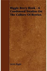 Biggle Berry Book - A Condensed Treatise On The Culture Of Berries