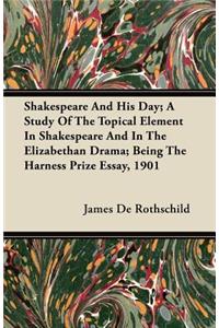 Shakespeare And His Day; A Study Of The Topical Element In Shakespeare And In The Elizabethan Drama; Being The Harness Prize Essay, 1901