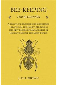 Bee-Keeping for Beginners - A Practical Treatise and Condensed Treatise on the Honey-Bee Giving the Best Modes of Management in Order to Secure the Most Profit