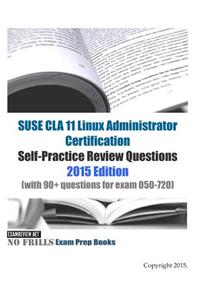 SUSE CLA 11 Linux Administrator Certification Self-Practice Review Questions: 2015 Edition (with 90+ questions for exam 050-720)