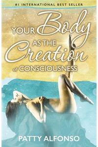 Your Body as the Creation of Consciousness
