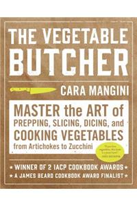 The Vegetable Butcher: Master the Art of Prepping, Slicing, Dicing, and Cooking Vegetables from Artichokes to Zucchini