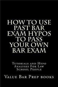 How to Use Past Bar Exam Hypos to Pass Your Own Bar Exam: Tutorials and Hypo Analyses for Law School People