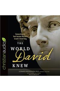 The World David Knew: Connecting the Vast Ancient World to Israel's Great King