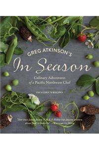 Greg Atkinson's in Season: Culinary Adventures of a Pacific Northwest Chef