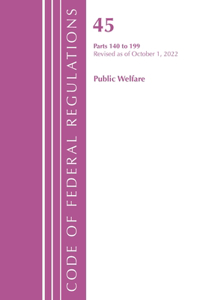 Code of Federal Regulations, TITLE 45 PUBLIC WELFARE 140-199, Revised as of October 1, 2022