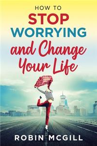 How to Stop Worrying and Change Your Life