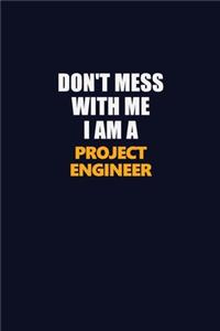 Don't Mess With Me I Am A Project Engineer