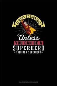 Always Be Yourself Unless You Can Be A Superhero Then Be A Superhero