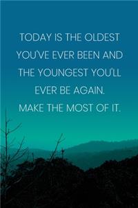 Inspirational Quote Notebook - 'Today Is The Oldest You've Ever Been And The Youngest You'll Ever Be Again. Make The Most Of It.'