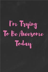 I'm Trying To Be Awesome Today